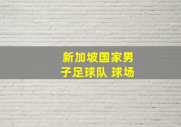 新加坡国家男子足球队 球场